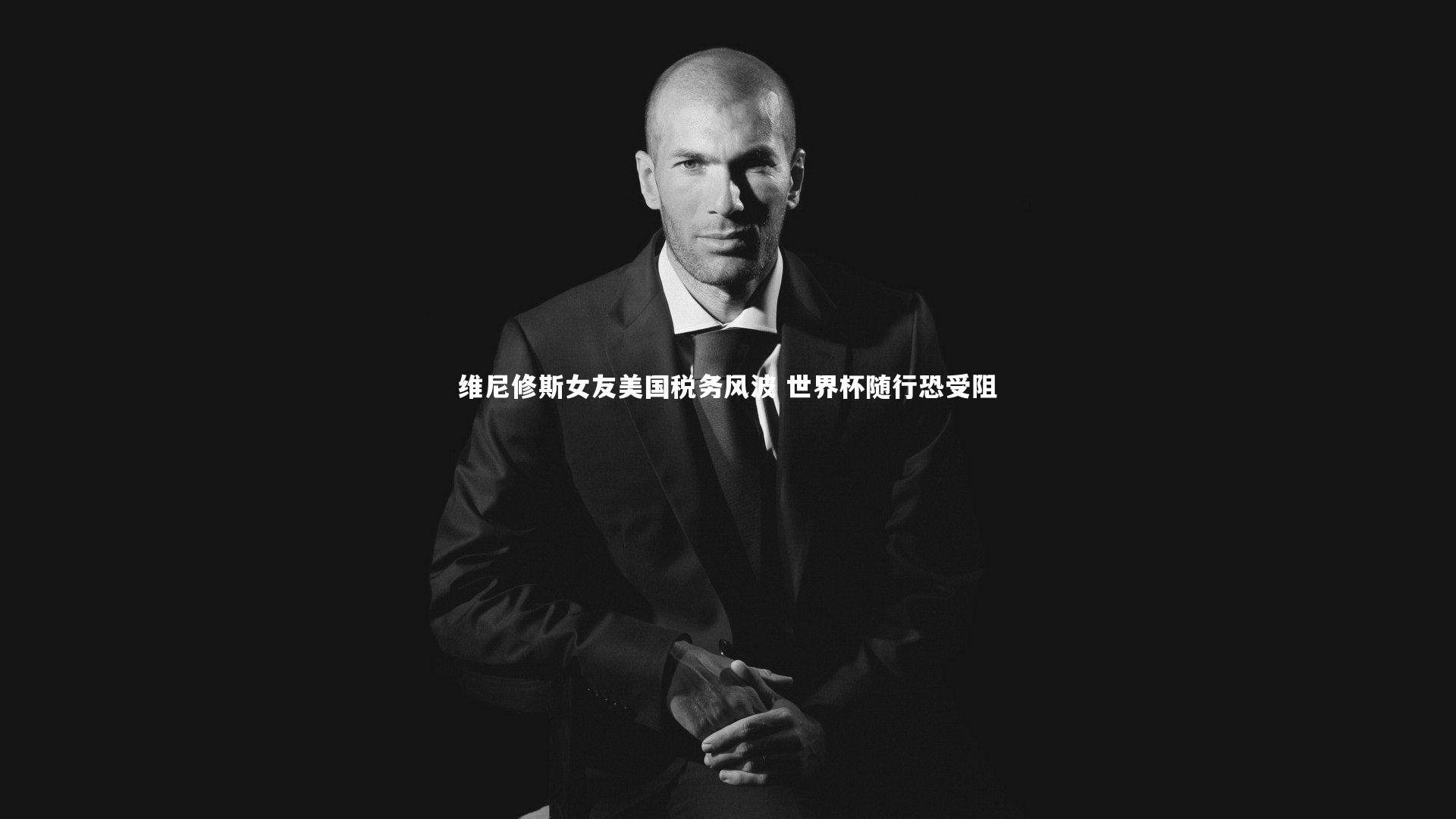 维尼修斯女友美国税务风波 世界杯随行恐受阻