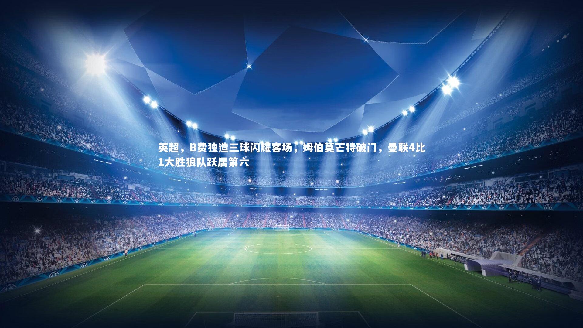 【fb体育】英超，B费独造三球闪耀客场，姆伯莫芒特破门，曼联4比1大胜狼队跃居第六