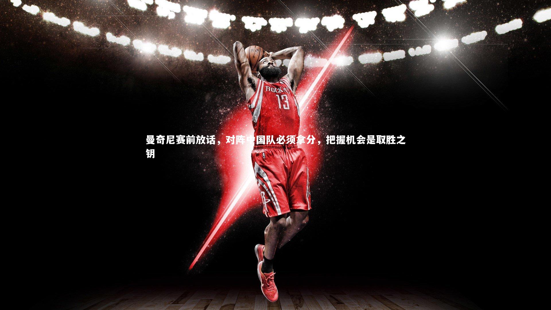 fb体育-曼奇尼赛前放话，对阵中国队必须拿分，把握机会是取胜之钥