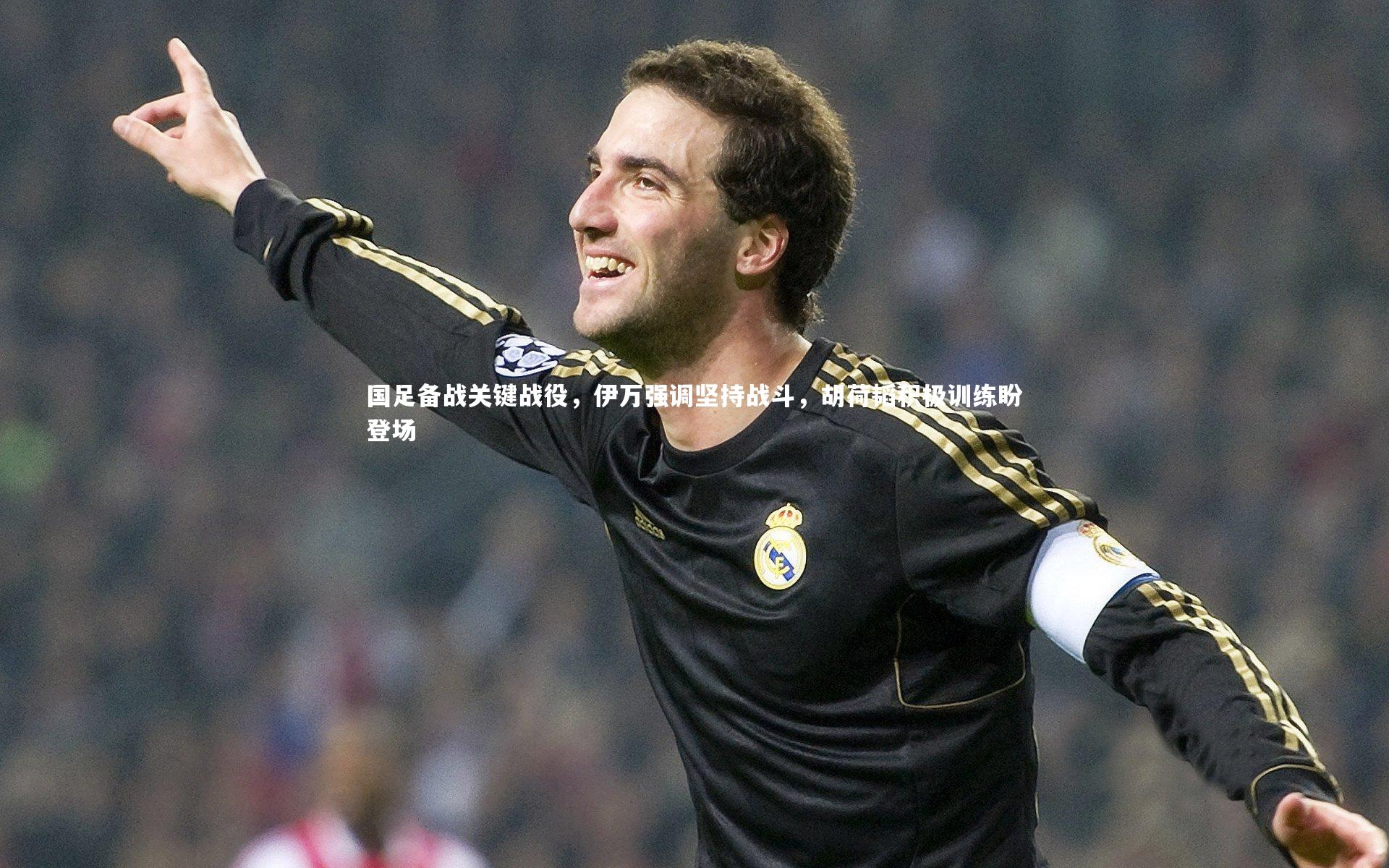 fbapp-国足备战关键战役，伊万强调坚持战斗，胡荷韬积极训练盼登场