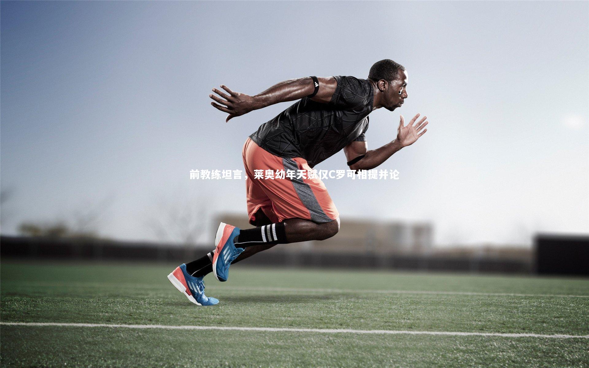 fb体育官网-前教练坦言，莱奥幼年天赋仅C罗可相提并论