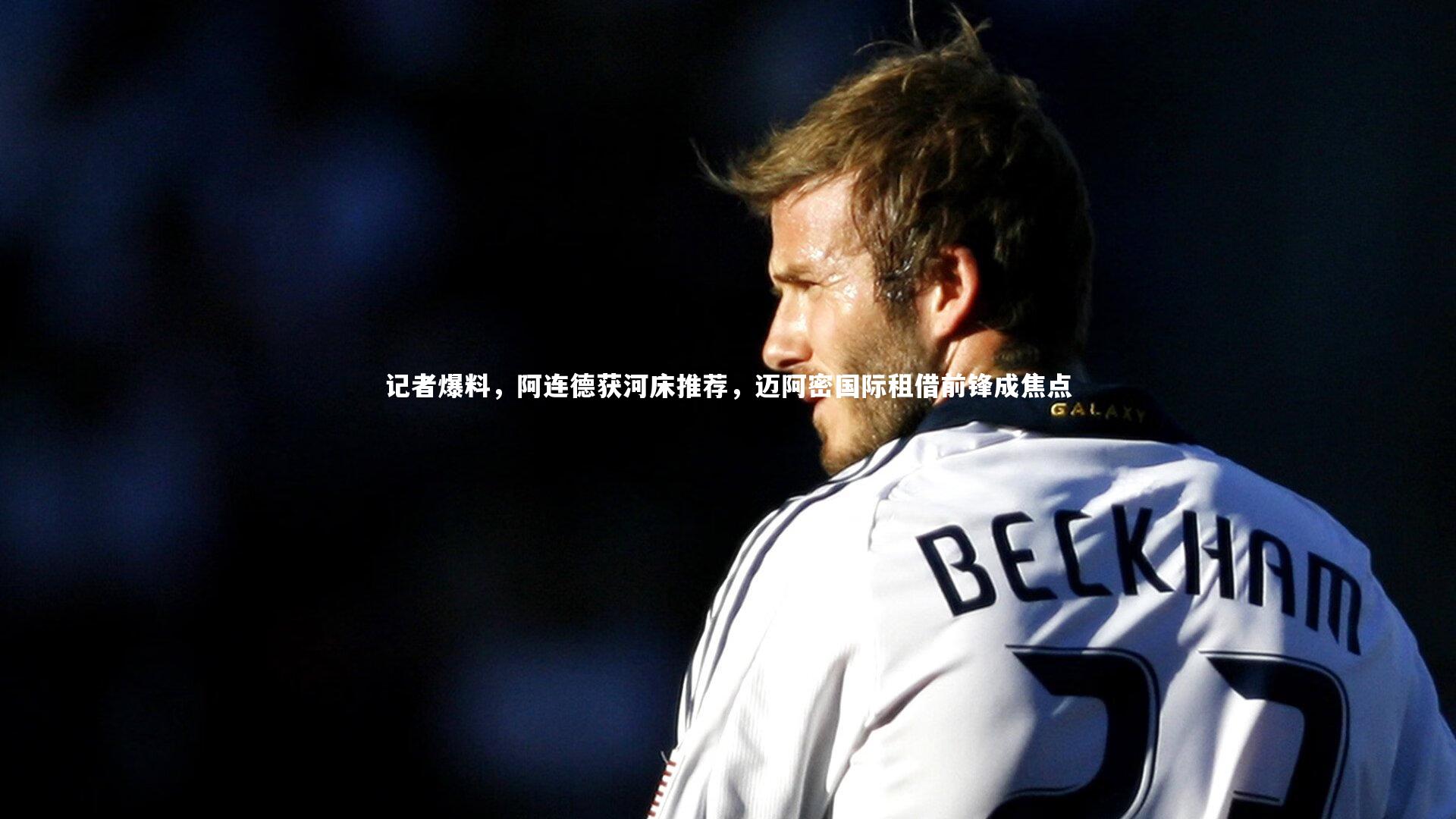 fb体育官网：记者爆料，阿连德获河床推荐，迈阿密国际租借前锋成焦点