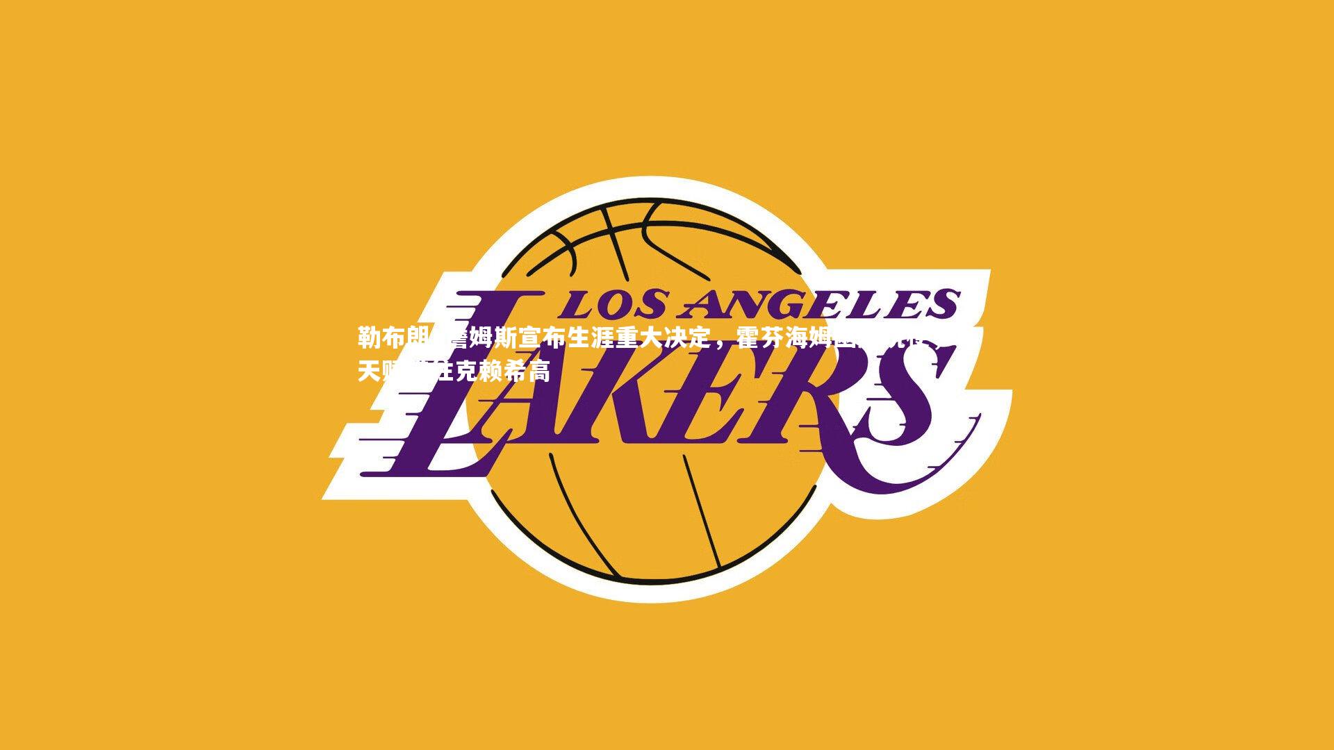 【fb体育官网】勒布朗·詹姆斯宣布生涯重大决定，霍芬海姆幽默玩梗，将天赋带往克赖希高